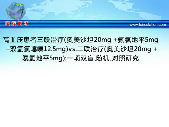 [APCH2011]高血压患者三联治疗（奥美沙坦20mg +氨氯地平5mg +双氢氯噻嗪12.5mg）vs.二联治疗（奥美沙坦20mg +氨氯地平5mg）：一项双盲、随机、对照研究